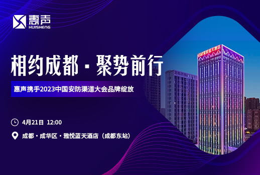 相約成都，聚勢前行丨惠聲攜手2023中國安防渠道大會品牌綻放！